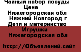 Чайный набор посуды › Цена ­ 150 - Нижегородская обл., Нижний Новгород г. Дети и материнство » Игрушки   . Нижегородская обл.